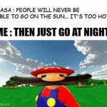 Sometimes my genius is... It's almost frightening | NASA : PEOPLE WILL NEVER BE ABLE TO GO ON THE SUN... IT'S TOO HOT; ME : THEN JUST GO AT NIGHT | image tagged in gifs,infinite iq | made w/ Imgflip video-to-gif maker