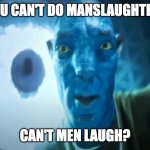 dark humor lol | " YOU CAN'T DO MANSLAUGHTER?"; CAN'T MEN LAUGH? | image tagged in staring avatar guy,whar | made w/ Imgflip meme maker