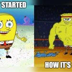 Increasingly Buff Spongebob | HOW IT STARTED; HOW IT'S GOING | image tagged in increasingly buff spongebob | made w/ Imgflip meme maker