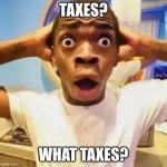 uh | TAXES? WHAT TAXES? | image tagged in shocked black guy | made w/ Imgflip meme maker