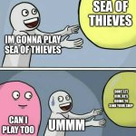 Running Away Balloon | SEA OF THIEVES; IM GONNA PLAY SEA OF THIEVES; DONT LET HIM. HE'S GOING TO SINK YOUR SHIP; CAN I PLAY TOO; UMMM | image tagged in memes,running away balloon | made w/ Imgflip meme maker