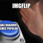Blank Nut Button | IMGFLIP; MAKE BRAINROT MEMES POPULAR | image tagged in memes,blank nut button | made w/ Imgflip meme maker