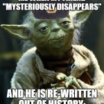 Star Wars Yoda | ME WHEN MY FRIEND "MYSTERIOUSLY DISAPPEARS"; AND HE IS RE-WRITTEN OUT OF HISTORY: | image tagged in memes,star wars yoda | made w/ Imgflip meme maker