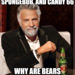 hmm | IF TRIANGLES WERE SPONGEBOB, AND CANDY 66; WHY ARE BEARS IN HONDA CIVIC? | image tagged in memes,the most interesting man in the world | made w/ Imgflip meme maker