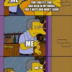 GET OUT OF MY HOUSE | ME; THAT ONE FLY THAT HAS BEEN IN MY HOUSE FOR 3 DAYS AND WON’T LEAVE; ME; ME; 3 MORE FLIES | image tagged in moe throws barney,memes,funny,the simpsons,bugs,you have been eternally cursed for reading the tags | made w/ Imgflip meme maker