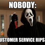 When customer service rips you off | NOBODY:; WHEN CUSTOMER SERVICE RIPS YOU OFF | image tagged in ghostface scream,relatable,jpfan102504 | made w/ Imgflip meme maker
