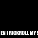 Me when I rickroll my sister | ME WHEN I RICKROLL MY SISTER | image tagged in gifs,get rickrolled | made w/ Imgflip video-to-gif maker