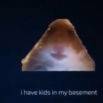 i have kids in my basement hampter meme