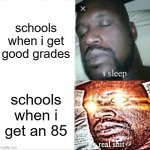 Sleeping Shaq | schools when i get good grades; schools when i get an 85 | image tagged in memes,sleeping shaq | made w/ Imgflip meme maker
