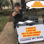 Lean Forward And Choke Yourself | U KNOW 
SOMETHING ?
I’D BE GLAD TO HELP; IT WOULD BE 
A GOOD IDEA
FOR U TO LEAN FORWARD 
AND CHOKE YOURSELF | image tagged in change my mind | made w/ Imgflip meme maker