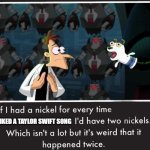 Doof If I had a Nickel | I LIKED A TAYLOR SWIFT SONG | image tagged in doof if i had a nickel | made w/ Imgflip meme maker