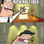 This Is Where I'd Put My Trophy If I Had One | MY GENIUS RICK ROLL IDEA; NO ONE FALLS FOR IT | image tagged in memes,this is where i'd put my trophy if i had one,rick roll | made w/ Imgflip meme maker