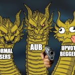 Join us or be [CENSORED THREATS] | AUB; UPVOTE BEGGERS; NORMAL USERS | image tagged in three-headed dragon | made w/ Imgflip meme maker