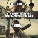 First time? | UNITED STATES; MY COUNTRY IS GETTING RIPPED APART BY CIVIL WAR; CHINA | image tagged in first time | made w/ Imgflip meme maker
