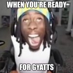 Kai Cenat gyatt | WHEN YOU'RE READY; FOR GYATTS | image tagged in kai cenat gyatt | made w/ Imgflip meme maker