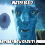 Here goes nothing | WATERFALL? YEA THATS HOW GRAVITY WORKS | image tagged in avatar guy,fun | made w/ Imgflip meme maker