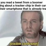 visible confusion | When you read a tweet from a boomer worrying about a tracker chip in their car
from their smartphone that is already tracked. | image tagged in visible confusion | made w/ Imgflip meme maker