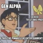 fudging kids | GEN ALPHA; SKIBIDI TOILET AND IPADS; IS THIS THE PINNACLE OF ENTERTAINMENT? | image tagged in memes,is this a pigeon,gen alpha | made w/ Imgflip meme maker
