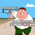 Peter Griffin running away | ME RECREATING 9/11; THE SWIFTIES TRYING TO EVACUATE THE STADIUM | image tagged in peter griffin running away | made w/ Imgflip meme maker