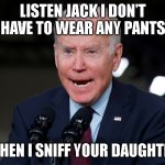 Biden Jack | LISTEN JACK I DON'T HAVE TO WEAR ANY PANTS; WHEN I SNIFF YOUR DAUGHTER | image tagged in bidenomics | made w/ Imgflip meme maker