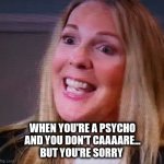 DA | WHEN YOU'RE A PSYCHO AND YOU DON'T CAAAARE...
BUT YOU'RE SORRY | image tagged in the da | made w/ Imgflip meme maker