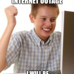 First Day On The Internet Kid Meme | THERE WAS A INTERNET OUTAGE; I WILL BE POSTING MEMES AGAIN NOW | image tagged in memes,first day on the internet kid | made w/ Imgflip meme maker