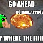 Normal approves (hand just for meme.) | NORMAL APPROVES | image tagged in go ahead say where the fire is,normal | made w/ Imgflip meme maker