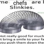 Chefs | chefs | image tagged in some _ are like slinkies,chefs,chef,blank white template,memes,slinky | made w/ Imgflip meme maker