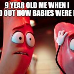Meme | 9 YEAR OLD ME WHEN I FOUND OUT HOW BABIES WERE MADE: | image tagged in carl-and-barry-in-sausage-party | made w/ Imgflip meme maker