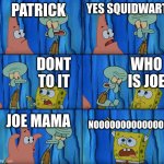 patrick | PATRICK; YES SQUIDWART; WHO IS JOE; DONT TO IT; JOE MAMA; NOOOOOOOOOOOOOO | image tagged in stop it patrick you're scaring him | made w/ Imgflip meme maker