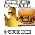 Victory Crown Precious | ME WHEN I FINISH MY WHOPPER MEAL; 1# VICTORY ROYALE | image tagged in victory crown precious | made w/ Imgflip meme maker