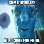 Very comfortable…. | COMFORTABLE? NO, I COME FOR FOOD. | image tagged in avatar guy | made w/ Imgflip meme maker