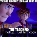 I don’t like violence…it’s just pointless | POV: THE QUIET KID IS SUDDENLY LOUD AND TRIES TO STOP A FIGHT; THE TEACHER: | image tagged in let him cook,pointless,violence,teacher,you have been eternally cursed for reading the tags,this is a tag | made w/ Imgflip meme maker