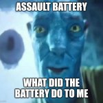 I need that battery | ASSAULT BATTERY; WHAT DID THE BATTERY DO TO ME | image tagged in avatar guy,memes,funny,a random meme | made w/ Imgflip meme maker