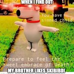 die | WHEN I FIND OUT; MY BROTHER LIKES SKIBIBDI | image tagged in you have sinned child prepare to feel the sweet embrace of death | made w/ Imgflip meme maker