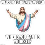 Accepting Jesus | WELCOM TO THE NEW WORLD; WHERE YOU CAN BE
YOURSELF | image tagged in transgender jesus | made w/ Imgflip meme maker