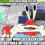 Social Media Ads | EVERY SOCIAL MEDIA SITE: HEY,
YOU WANNA KNOW HOW TO REALLY GET SOMEONE'S ATTENTION? ME: YOU WONT GET A CENT OUT OF ME. NOT OVER MY COLD, EMPTY HUSK. | image tagged in mr krabs foaming at the mouth | made w/ Imgflip meme maker