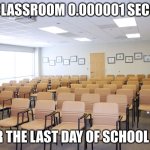 school memes | THE CLASSROOM 0.000001 SECONDS; AFTER THE LAST DAY OF SCHOOL ENDS | image tagged in empty room with chairs | made w/ Imgflip meme maker