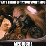 I'm not a swiftie | WHAT I THINK OF TAYLOR SWIFT MUSIC; MEDIOCRE | image tagged in mediocre,taylor swift,taylor swiftie,music | made w/ Imgflip meme maker