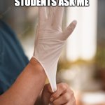 Teachers be like | WHEN MY STUDENTS ASK ME; TO TIE THEIR SHOES | image tagged in medical gloves | made w/ Imgflip meme maker