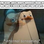 my partner joined recently and managed to get 100+ ups on an image in the first week of their account. | New user: gets more upvotes than me
Me who's been here for two years: | image tagged in private internal screaming | made w/ Imgflip meme maker