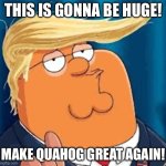 Trumpeter Griffin | THIS IS GONNA BE HUGE! MAKE QUAHOG GREAT AGAIN! | image tagged in peter trump | made w/ Imgflip meme maker