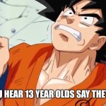 goku in pain | WHEN YOU HEAR 13 YEAR OLDS SAY THEY FEEL OLD | image tagged in goku in pain | made w/ Imgflip meme maker
