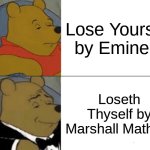 that's actually his real name | Lose Yourself by Eminem; Loseth Thyself by Marshall Mathers | image tagged in memes,tuxedo winnie the pooh,funny,eminem | made w/ Imgflip meme maker