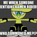 Relatable reality for almost everything | ME WHEN SOMEONE MENTIONS KAMEN RIDERS:; WHO SUMMONED ME?!?! | image tagged in who summoned me | made w/ Imgflip meme maker