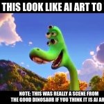 uh... | DOES THIS LOOK LIKE AI ART TO YOU? NOTE: THIS WAS REALLY A SCENE FROM THE GOOD DINOSAUR IF YOU THINK IT IS AI ART | image tagged in uh,the good dinosaur,pixar,ai,ai art,cursed | made w/ Imgflip meme maker