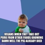 Success Kid Meme | VEGANS WHEN THEY TAKE OUT PORK FROM OTHER FOODS KNOWING DAMN WELL THE PIG ALREADY DIED | image tagged in memes,success kid | made w/ Imgflip meme maker