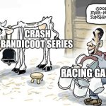 milking the cow | CRASH BANDICOOT SERIES; RACING GAME | image tagged in milking the cow | made w/ Imgflip meme maker