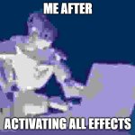 Effects go brrrr | ME AFTER; ACTIVATING ALL EFFECTS | image tagged in automaton keyboard typing | made w/ Imgflip meme maker