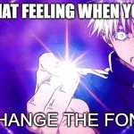 Imaginary Technique: Font | THAT FEELING WHEN YOU; CHANGE THE FONT | image tagged in gojo imaginary technieq | made w/ Imgflip meme maker